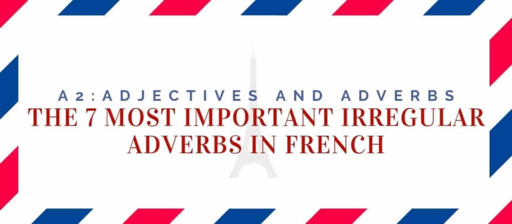 The 7 Most Important Irregular Adverbs in French
